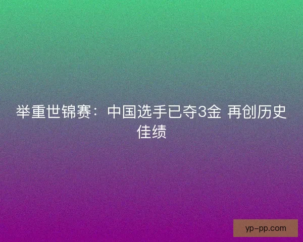 举重世锦赛：中国选手已夺3金 再创历史佳绩