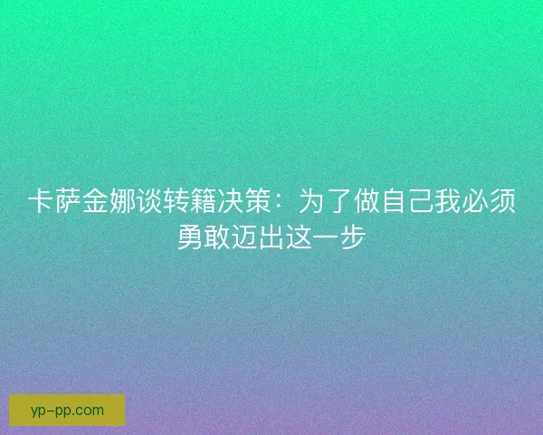 卡萨金娜谈转籍决策：为了做自己我必须勇敢迈出这一步